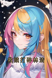 抖音爆款救赎打碎林清完整小说(全文阅读)-随缘阅读网