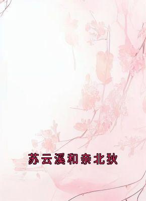爆款小说由作者苏云溪所创作的苏云溪和亲北狄在线阅读-随缘阅读网