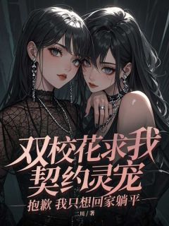 精选好书双校花求我契约灵宠，抱歉我只想回家躺平无删减版全文在线