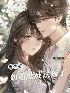 重⽣后，姐姐变成铁板了（陈麦陈小川）精彩小说目录阅读
