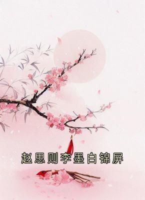 赵思则李墨白锦屏【全章节】锦屏李墨白赵思则完结版免费阅读
