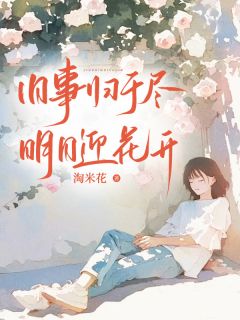方婉宋拓小说全文免费阅读旧事归于尽，明日迎花开全文免费阅读