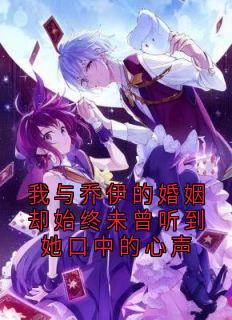 乔伊顾城小说章节目录阅读-我与乔伊的婚姻却始终未曾听到她口中的心声在哪免费看