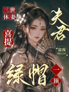 【三世休妻，夫君喜提绿帽一顶】小说在线阅读-三世休妻，夫君喜提绿帽一顶免费版目录阅读全文