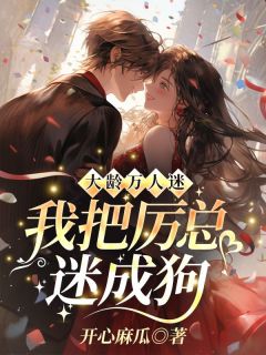 大龄万人迷，我把厉总迷成狗温馨厉擎苍免费全章节目录阅读