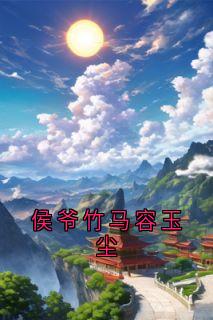 侯爷竹马容玉尘免费章节侯爷竹马容玉尘点我搜索全章节小说