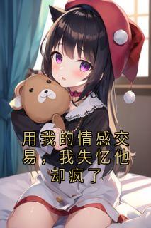 快手热文用我的情感交易，我失忆他却疯了妙妙傅沉玉姜月小说推荐