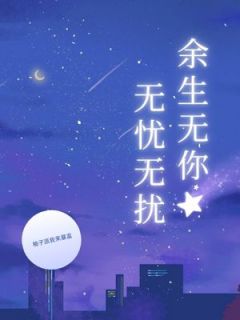 精品小说余生无你无忧无扰全文目录畅读-随缘阅读网