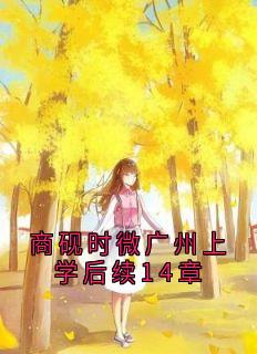 商砚时微广州上学后续14章免费阅读全文,主角时微商砚小说完整版最新章节-随缘阅读网