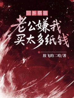值得熬夜看完的回乡祭祖，老公嫌我买太多纸钱小说阅读-随缘阅读网