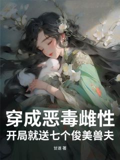 甘遂写的小说穿成恶毒雌性，开局就送七个俊美兽夫凤梧鹰玖全文阅读
