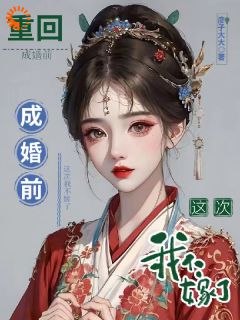 重回成婚前，这次我不嫁了颜酒封止渊免费全章节目录阅读