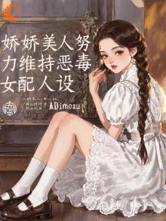 抖音娇娇美人努力维持恶毒女配人设小说章节阅读