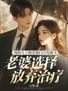 抖音我和儿子被老婆白月光撞飞，老婆选择放弃治疗txt小说阅读