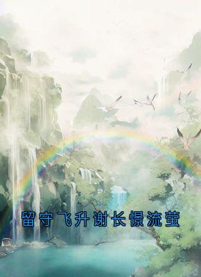 火爆留守飞升谢长憬流萤小说，主角是流萤谢长憬在线阅读全文无删减