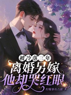 老书虫书荒推荐被冷落三年，离婚另嫁他却哭红眼txt小说阅读