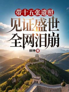 带十五张遗照见证盛世，全网泪崩周国栋张胜全章节在线阅读