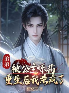 弟弟被公主炼药，重生后我杀疯了小说全集(玄泽蓝泽)无弹窗广告阅读