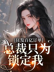完整版狂发百亿订单，总裁只为锁定我沈听澜孟晚澄小说免费在线阅读