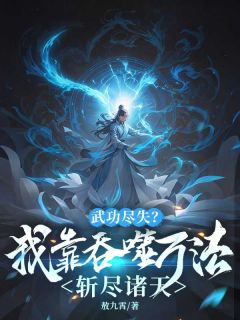 武功尽失？我靠吞噬万法斩尽诸天(敖九霄)最佳创作小说全文在线阅读