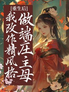 精选好书重生后，我改作精风格，做端庄主母无删减版全文在线