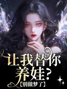老书虫看了N遍的让我替你养娃？别做梦了最新章节
