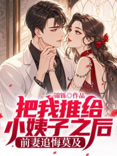 张川袁微雨把我推给小姨子之后，前妻追悔莫及完结版小说全文免费阅读