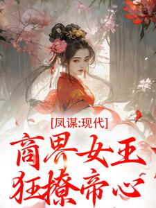 好看的凤谋：现代商界女王狂撩帝心小说-凤谋：现代商界女王狂撩帝心最新章节阅读