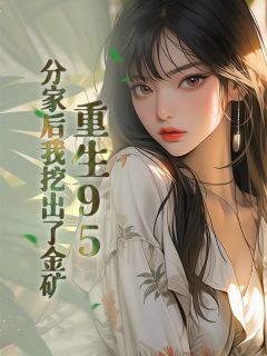 重生95，分家后我挖出了金矿小说_重生95，分家后我挖出了金矿小说结局阅读