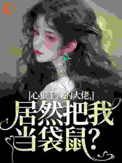 知乎小说心狠手辣的大佬，居然把我当袋鼠？主角是阮绵绵封麟全文阅读-随缘阅读网