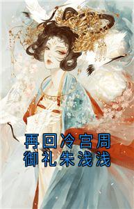 再回冷宫周御礼朱浅浅朱浅浅周御礼无广告在线阅读-随缘阅读网