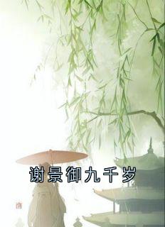 快手热文谢景御九千岁谢景御宋可卿小说推荐