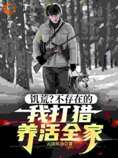 云淡风清的小说饥荒？不存在的，我打猎养活全家全文阅读