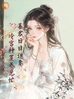 全章节小说暴君他天天追妻：冷宫种菜养崽忙公主爱吃素最新阅读