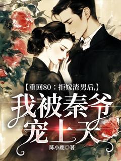抖音小说重回80：拒嫁渣男后，我被秦爷宠上天，主角陆棠秦霄最后结局小说全文免费