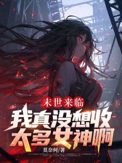 末世来临：我真没想收太多女神啊陈平林嫣然末世来临：我真没想收太多女神啊全文免费阅读【完整章节】