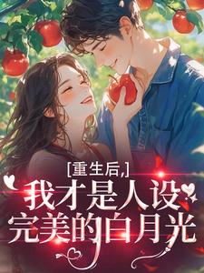 重生后，我才是人设完美的白月光精彩章节-重生后，我才是人设完美的白月光免费阅读全文