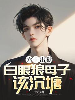 六十出狱，白眼狼母子该沉塘李建国周秀芬无广告在线阅读