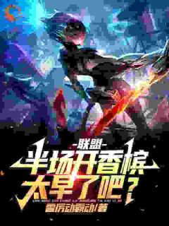 联盟：半场开香槟，太早了吧？章节目录小说-叶枫阿布免费阅读全文