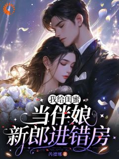 我给闺蜜当伴娘，新郎进错房小说(完本)-武香香谢甯无错版阅读
