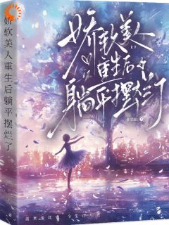 优质新书娇软美人重生后，躺平摆烂了最新章节小说全文阅读