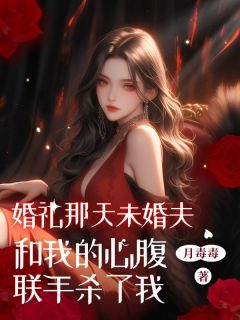 快手热文婚礼那天未婚夫和我的心腹联手杀了我付慈原彻小说推荐