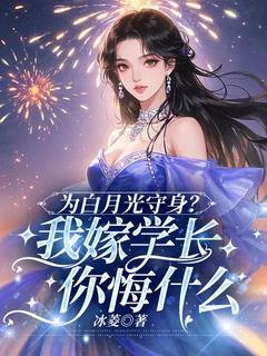 为白月光守身？我嫁学长你悔什么（乔岁柠慕怀）精彩小说目录阅读