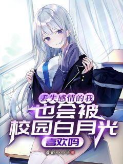 （好书推荐）丢失感情的我也会被校园白月光喜欢吗小说最新章节小说全文阅读