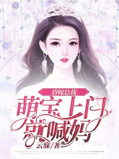 作者云寐写的昏嫁总裁：萌宝上门就喊妈小说大结局全章节阅读