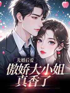小说推荐先婚后爱：傲娇大小姐真香了完结版全章节阅读