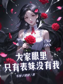 大家眼里只有表妹没有我小说-佳佳蔓蔓全篇阅读