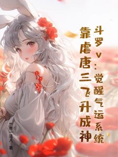 斗罗v：觉醒气运系统，靠虐唐三飞升成神小说(连载文)-秦朝唐三朱竹清无广告阅读