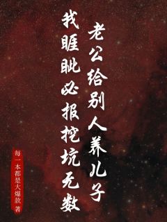 主角姜淮张岩小说完整版-老公给别人养儿子,我睚眦必报挖坑无数免费阅读全文-随缘阅读网