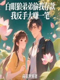 【抖音】白眼狼弟弟偷我存款，我反手大赚一笔全文阅读